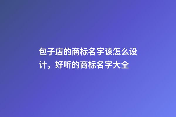 包子店的商标名字该怎么设计，好听的商标名字大全-第1张-店铺起名-玄机派