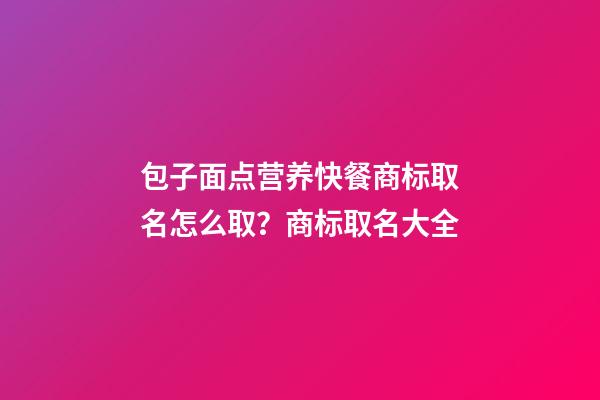 包子面点营养快餐商标取名怎么取？商标取名大全-第1张-商标起名-玄机派