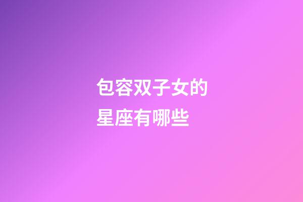 包容双子女的星座有哪些-第1张-星座运势-玄机派
