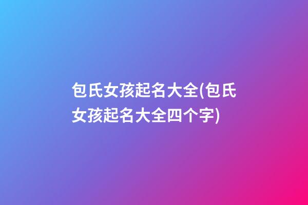 包氏女孩起名大全(包氏女孩起名大全四个字)