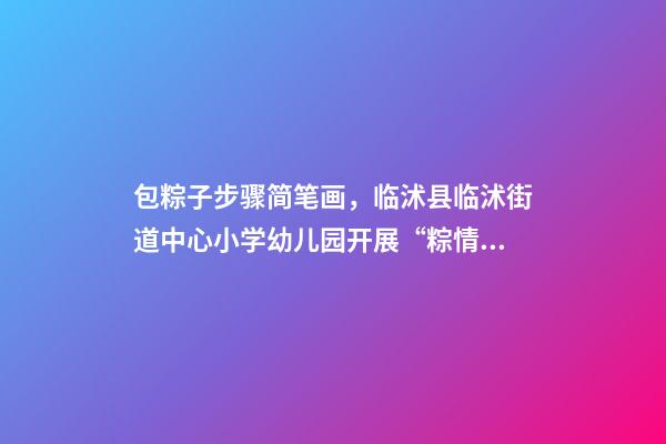 包粽子步骤简笔画，临沭县临沭街道中心小学幼儿园开展“粽情飘香-第1张-观点-玄机派