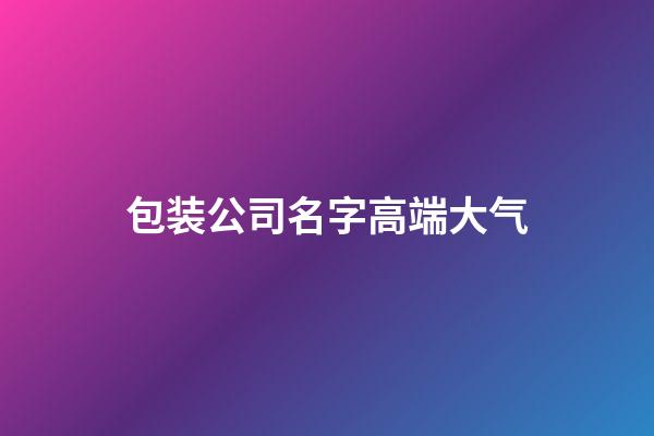 包装公司名字高端大气