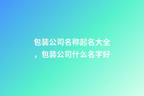 包装公司名称起名大全，包装公司什么名字好-第1张-公司起名-玄机派