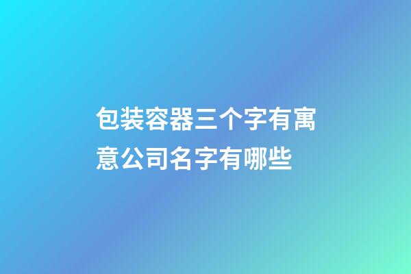 包装容器三个字有寓意公司名字有哪些