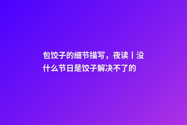 包饺子的细节描写，夜读丨没什么节日是饺子解决不了的-第1张-观点-玄机派