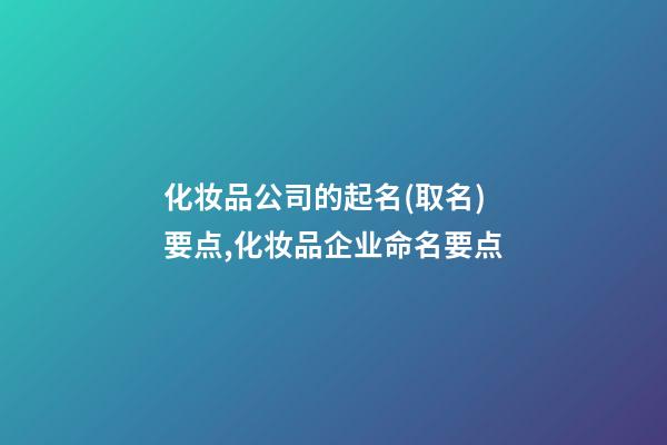 化妆品公司的起名(取名)要点,化妆品企业命名要点-第1张-公司起名-玄机派