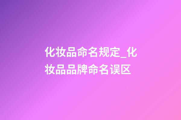 化妆品命名规定_化妆品品牌命名误区-第1张-商标起名-玄机派