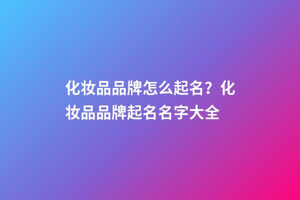 化妆品品牌怎么起名？化妆品品牌起名名字大全-第1张-商标起名-玄机派