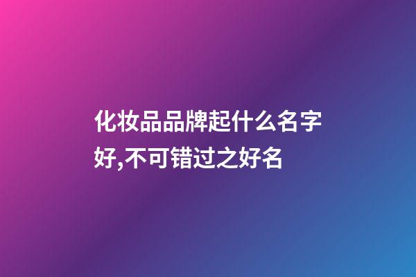 化妆品品牌起什么名字好,不可错过之好名-第1张-商标起名-玄机派