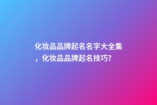 化妆品品牌起名名字大全集，化妆品品牌起名技巧？