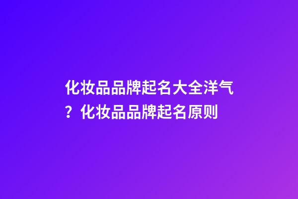化妆品品牌起名大全洋气？化妆品品牌起名原则-第1张-商标起名-玄机派