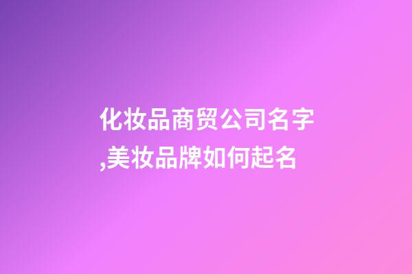 化妆品商贸公司名字,美妆品牌如何起名-第1张-观点-玄机派