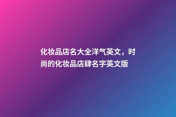 化妆品店名大全洋气英文，时尚的化妆品店肆名字英文版-第1张-店铺起名-玄机派