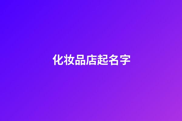 化妆品店起名字-第1张-店铺起名-玄机派