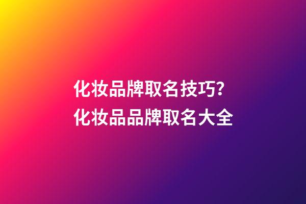 化妆品牌取名技巧？化妆品品牌取名大全-第1张-商标起名-玄机派