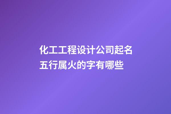 化工工程设计公司起名五行属火的字有哪些-第1张-公司起名-玄机派