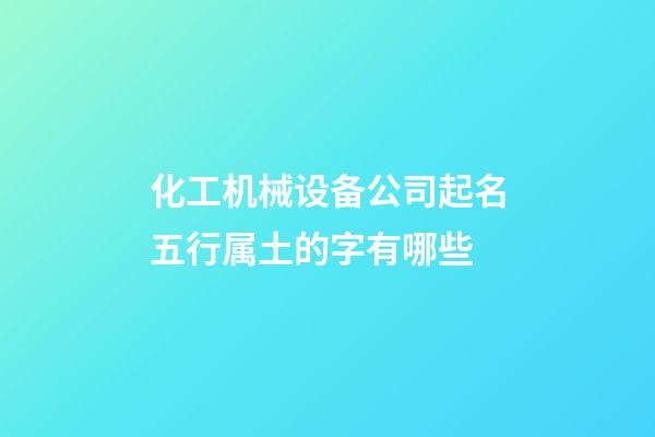 化工机械设备公司起名五行属土的字有哪些-第1张-公司起名-玄机派