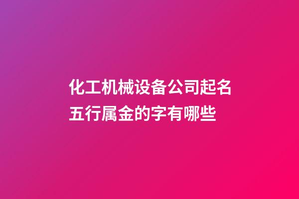 化工机械设备公司起名五行属金的字有哪些-第1张-公司起名-玄机派