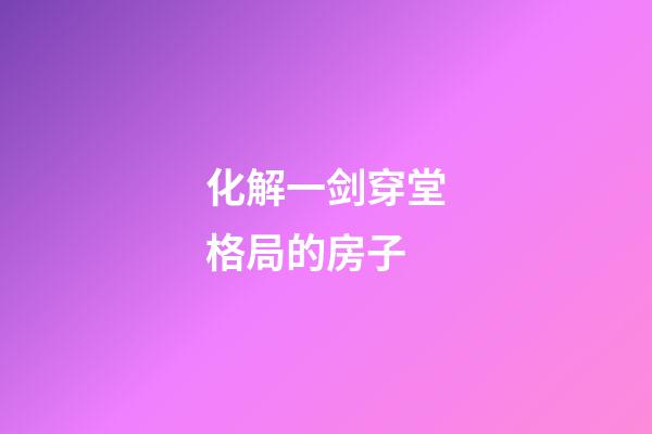 化解一剑穿堂格局的房子