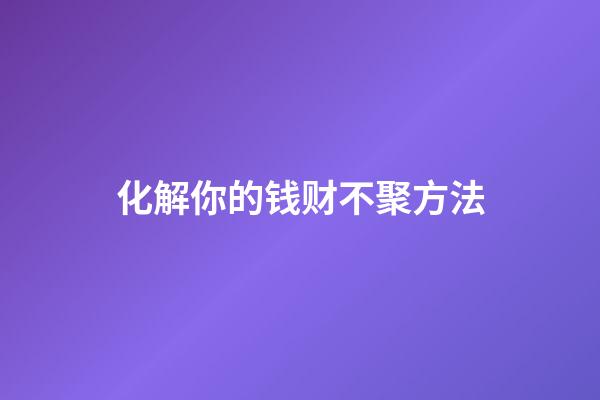 化解你的钱财不聚方法