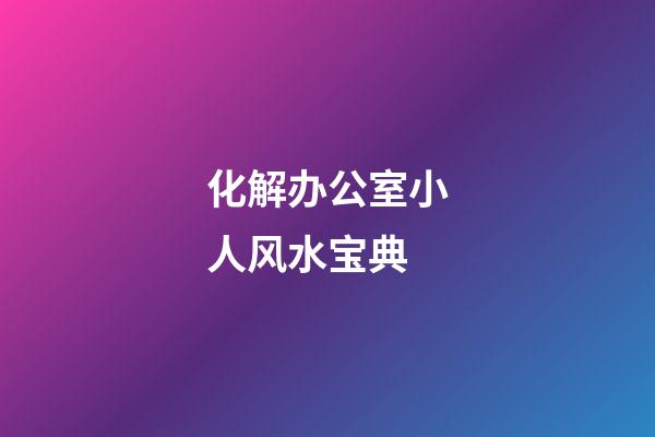 化解办公室小人风水宝典
