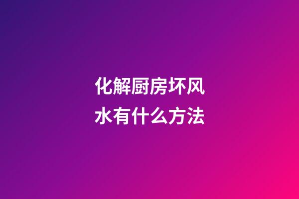 化解厨房坏风水有什么方法
