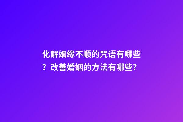 化解姻缘不顺的咒语有哪些？改善婚姻的方法有哪些？