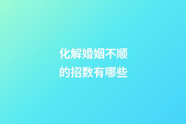 化解婚姻不顺的招数有哪些