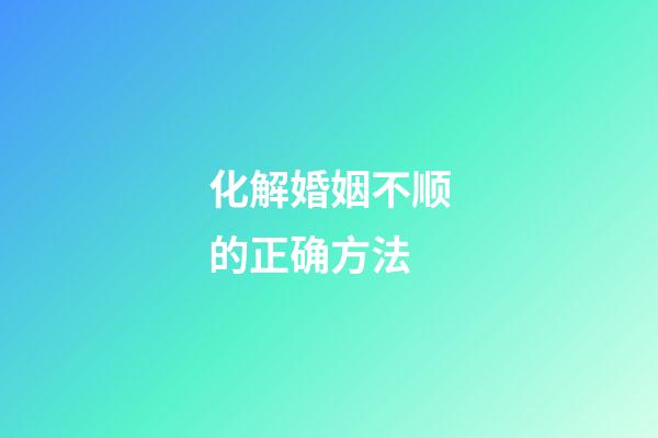 化解婚姻不顺的正确方法