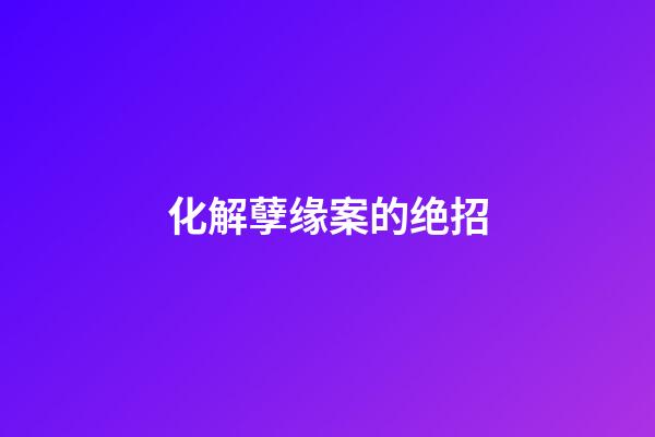 化解孽缘案的绝招