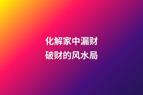 化解家中漏财破财的风水局