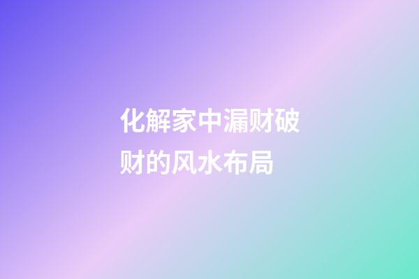 化解家中漏财破财的风水布局