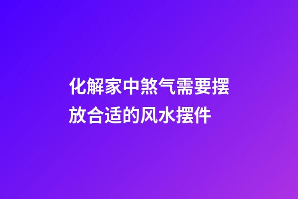 化解家中煞气需要摆放合适的风水摆件