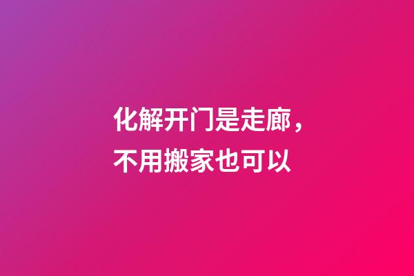 化解开门是走廊，不用搬家也可以