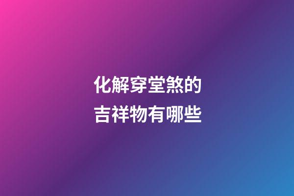 化解穿堂煞的吉祥物有哪些
