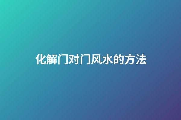 化解门对门风水的方法