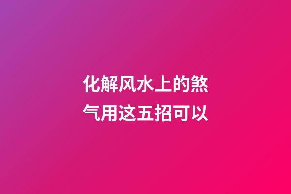 化解风水上的煞气用这五招可以