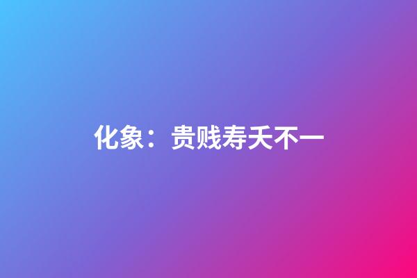 化象：贵贱寿夭不一