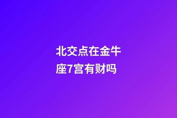 北交点在金牛座7宫有财吗-第1张-星座运势-玄机派