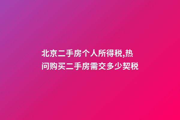 北京二手房个人所得税,热问购买二手房需交多少契税-第1张-观点-玄机派