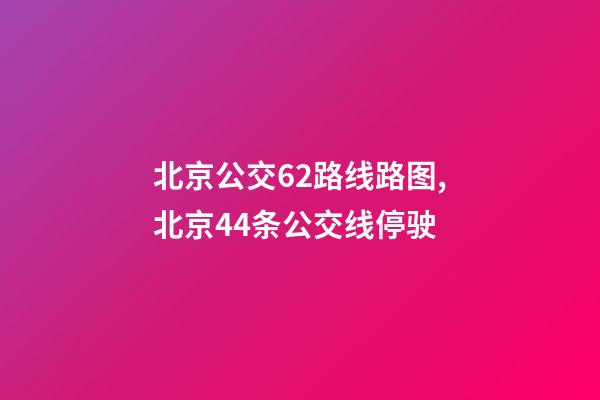 北京公交62路线路图,北京44条公交线停驶-第1张-观点-玄机派