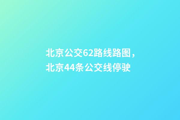 北京公交62路线路图，北京44条公交线停驶-第1张-观点-玄机派