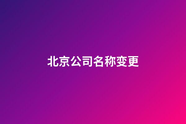北京公司名称变更-第1张-公司起名-玄机派