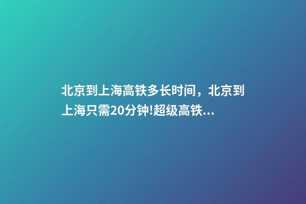 北京到上海高铁多长时间，北京到上海只需20分钟!超级高铁要来了-第1张-观点-玄机派
