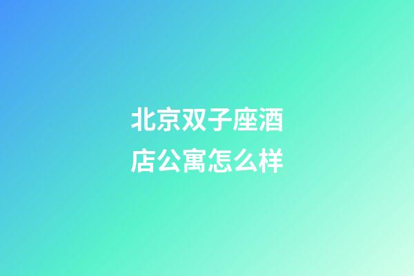 北京双子座酒店公寓怎么样-第1张-星座运势-玄机派