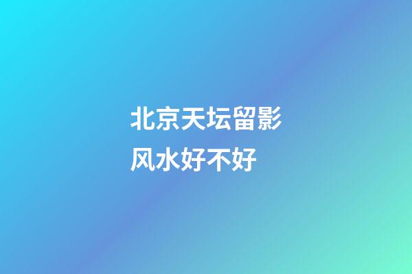 北京天坛留影风水好不好