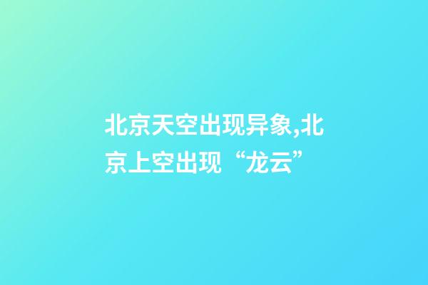 北京天空出现异象,北京上空出现“龙云”-第1张-观点-玄机派