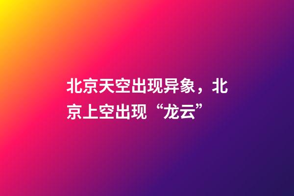 北京天空出现异象，北京上空出现“龙云”-第1张-观点-玄机派