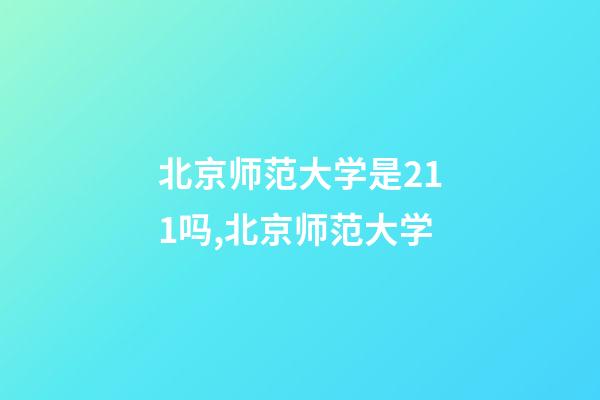 北京师范大学是211吗,北京师范大学-第1张-观点-玄机派