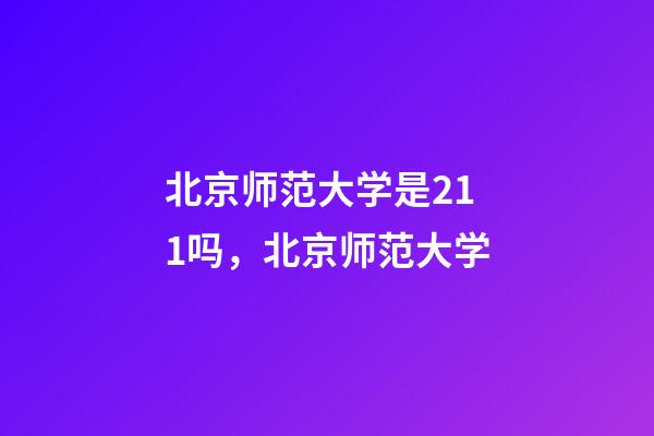 北京师范大学是211吗，北京师范大学-第1张-观点-玄机派